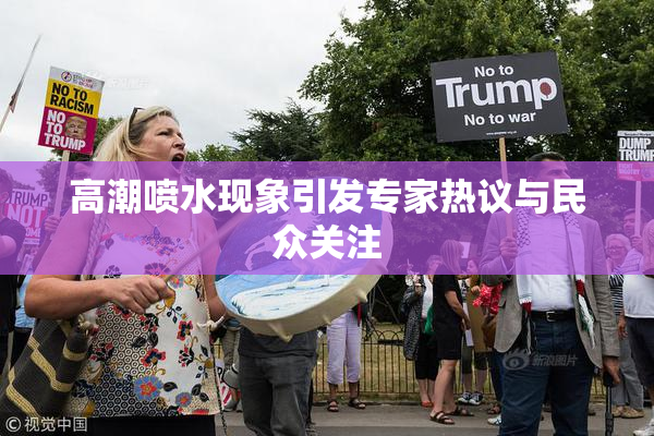 高潮喷水现象引发专家热议与民众关注