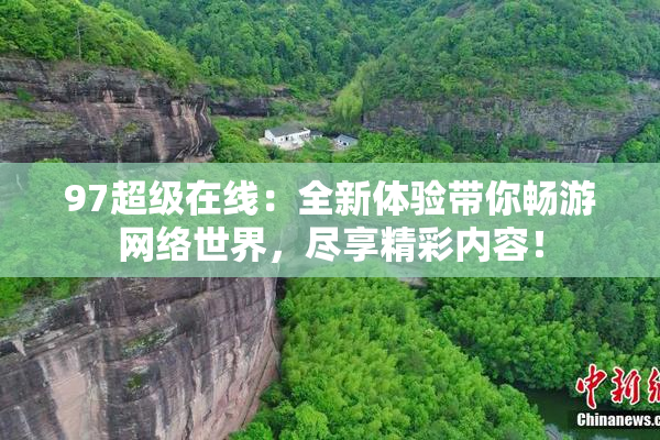 97超级在线：全新体验带你畅游网络世界，尽享精彩内容！