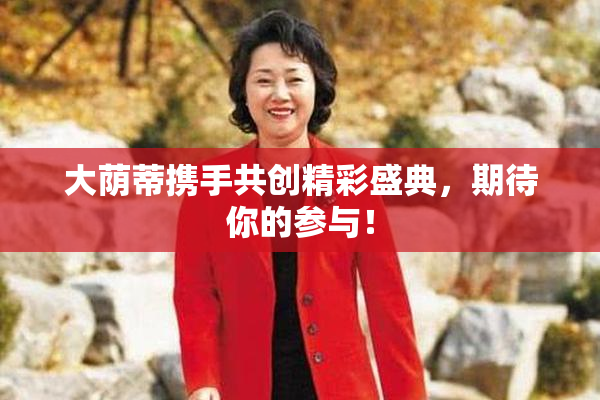 大荫蒂携手共创精彩盛典，期待你的参与！