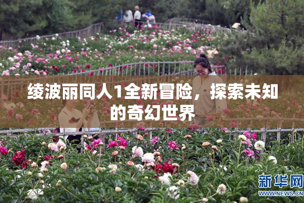 绫波丽同人1全新冒险，探索未知的奇幻世界