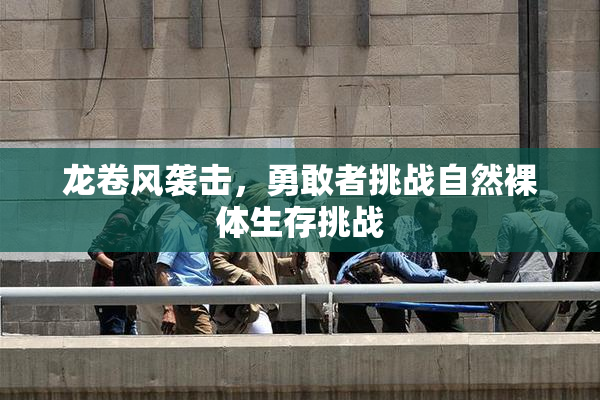 龙卷风袭击，勇敢者挑战自然裸体生存挑战