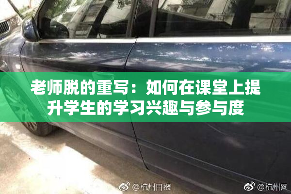 老师脱的重写：如何在课堂上提升学生的学习兴趣与参与度