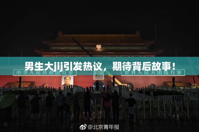 男生大jij引发热议，期待背后故事！
