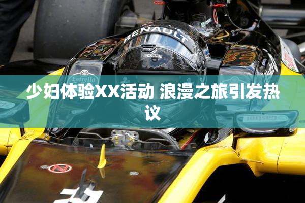 少妇体验XX活动 浪漫之旅引发热议