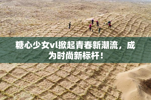 糖心少女vl掀起青春新潮流，成为时尚新标杆！