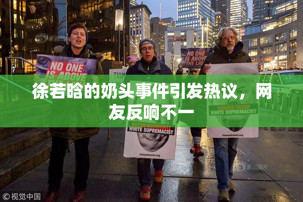徐若晗的奶头事件引发热议，网友反响不一