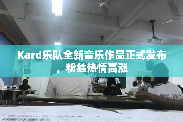 Kard乐队全新音乐作品正式发布，粉丝热情高涨
