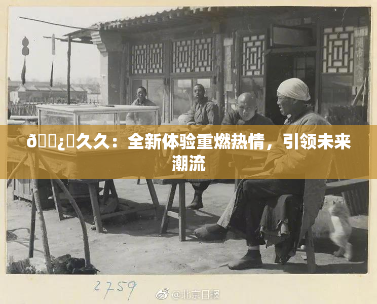 🌿‌久久：全新体验重燃热情，引领未来潮流