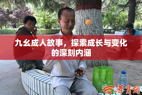 九幺成人故事，探索成长与变化的深刻内涵