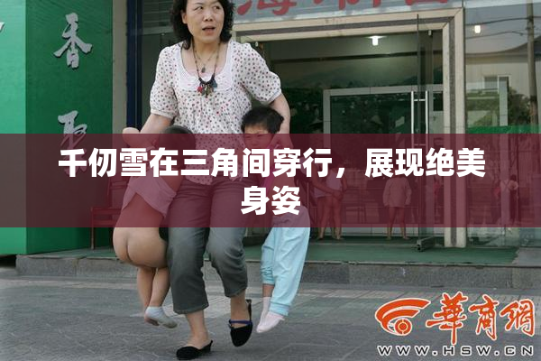 千仞雪在三角间穿行，展现绝美身姿