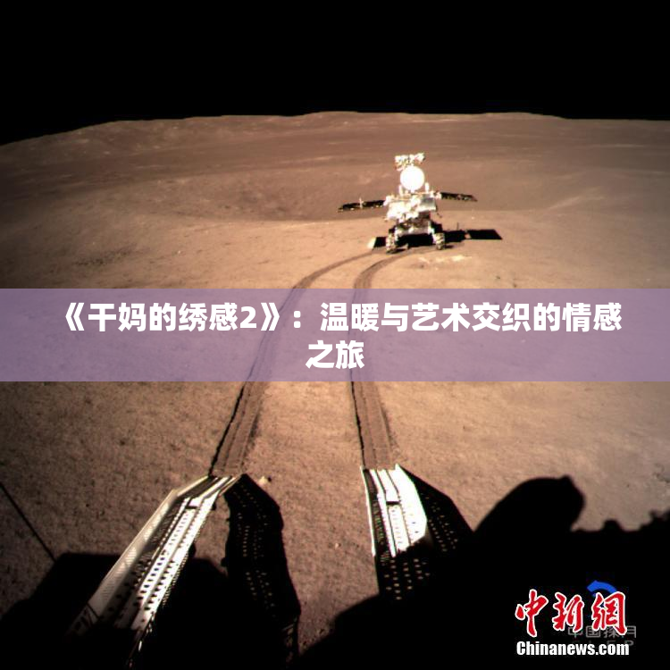 《干妈的绣感2》：温暖与艺术交织的情感之旅