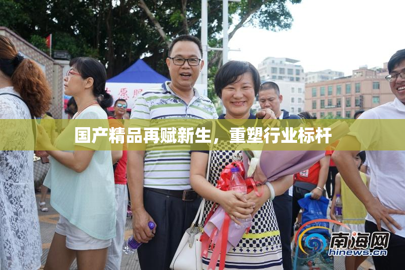 国产精品再赋新生，重塑行业标杆