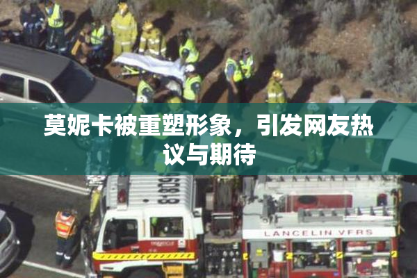 莫妮卡被重塑形象，引发网友热议与期待
