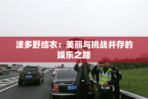 波多野结衣：美丽与挑战并存的娱乐之路