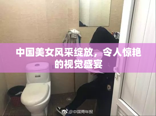 中国美女风采绽放，令人惊艳的视觉盛宴