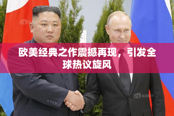欧美经典之作震撼再现，引发全球热议旋风