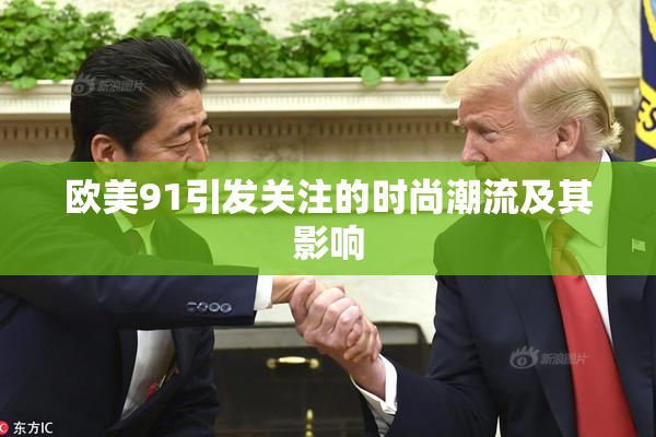 欧美91引发关注的时尚潮流及其影响