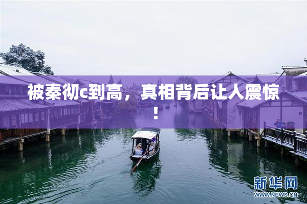 被秦彻c到高，真相背后让人震惊！