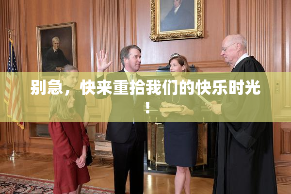 别急，快来重拾我们的快乐时光！