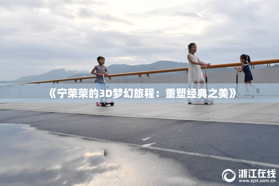 《宁荣荣的3D梦幻旅程：重塑经典之美》