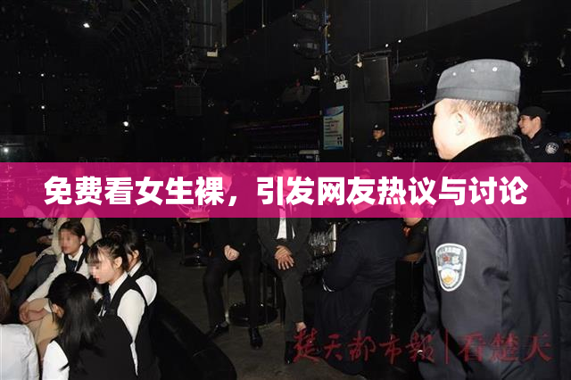 免费看女生裸，引发网友热议与讨论