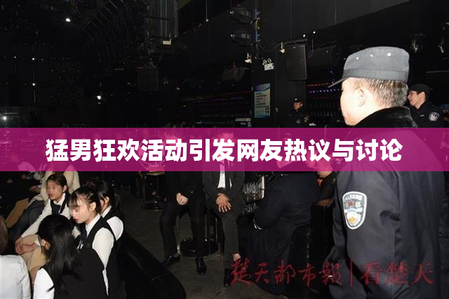 猛男狂欢活动引发网友热议与讨论
