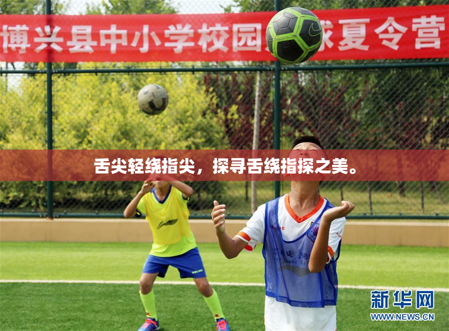 舌尖轻绕指尖，探寻舌绕指探之美。