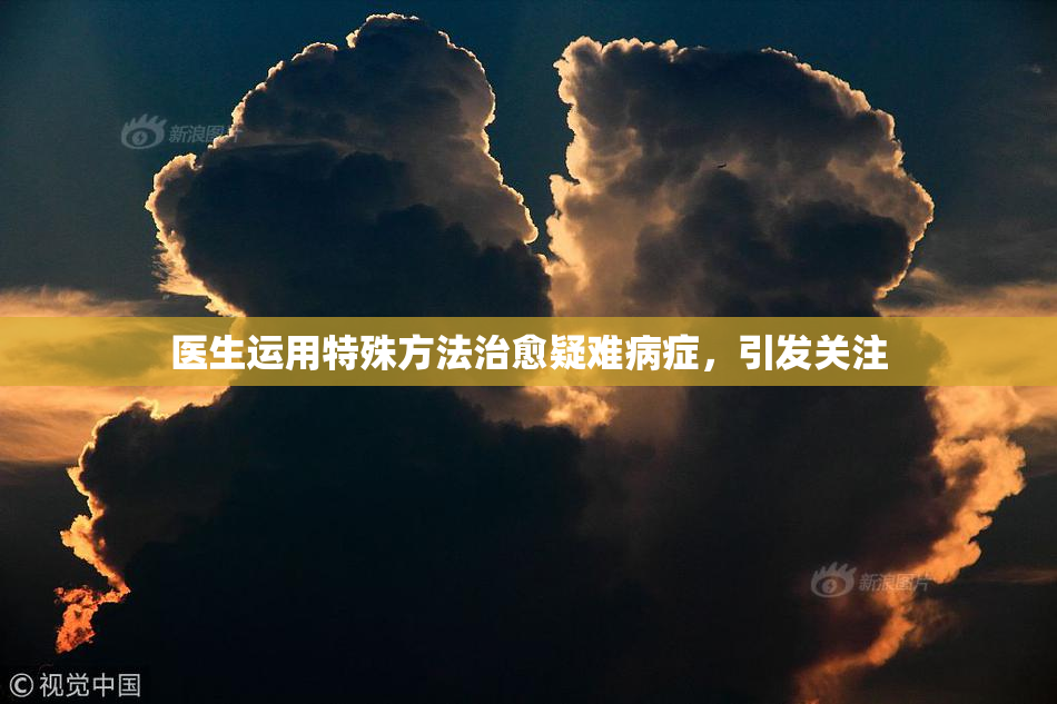医生运用特殊方法治愈疑难病症，引发关注