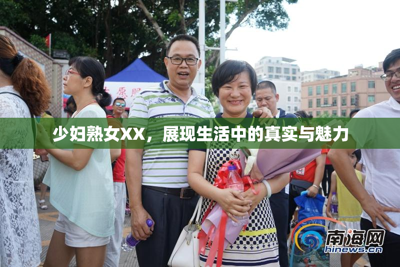 少妇熟女XX，展现生活中的真实与魅力