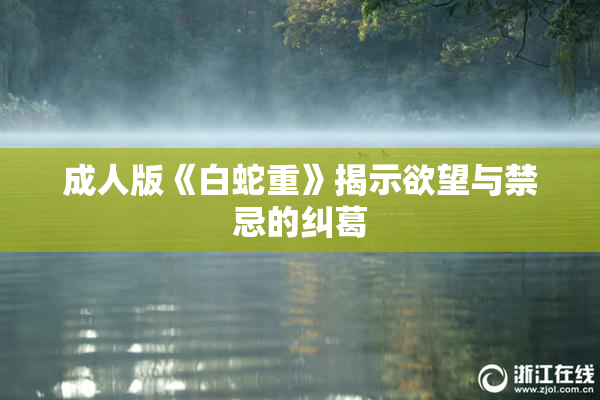 成人版《白蛇重》揭示欲望与禁忌的纠葛