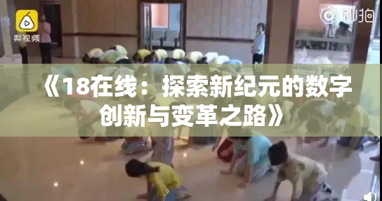 《18在线：探索新纪元的数字创新与变革之路》