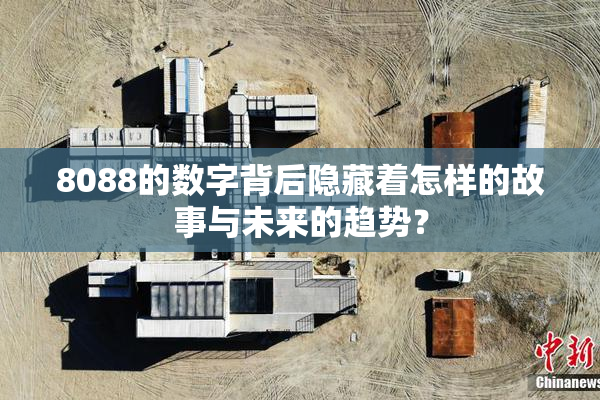 8088的数字背后隐藏着怎样的故事与未来的趋势？