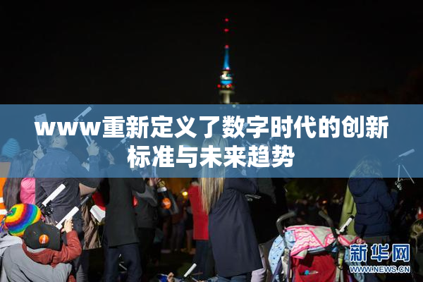 www重新定义了数字时代的创新标准与未来趋势