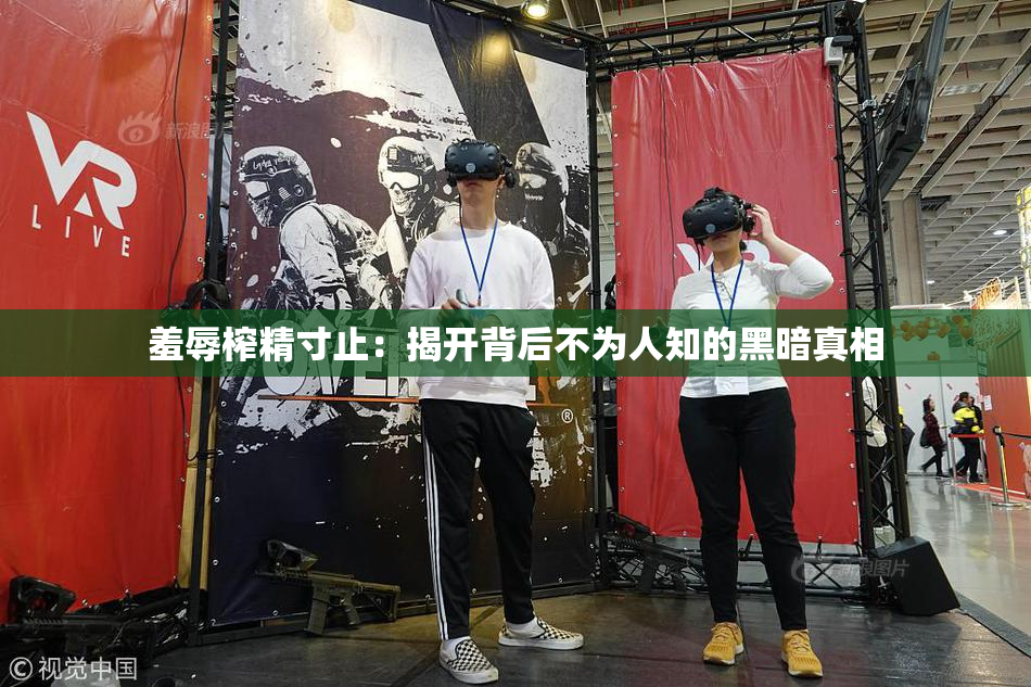羞辱榨精寸止：揭开背后不为人知的黑暗真相
