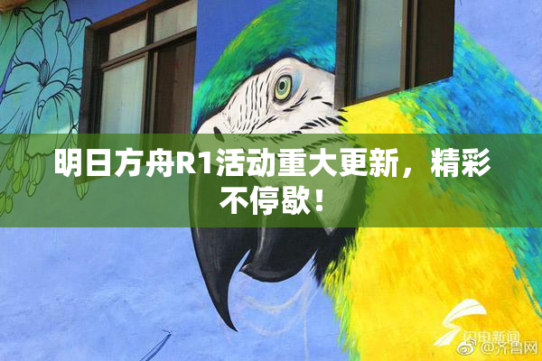 明日方舟R1活动重大更新，精彩不停歇！