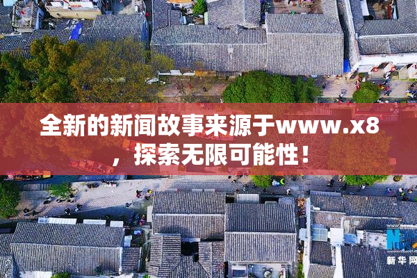 全新的新闻故事来源于www.x8，探索无限可能性！
