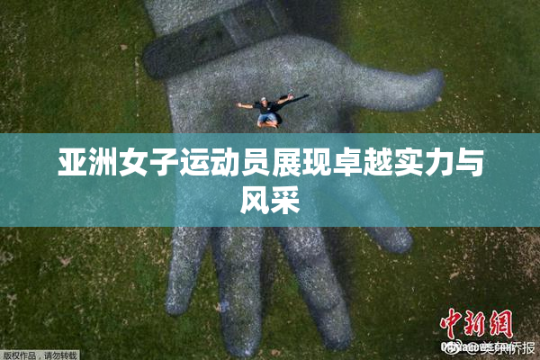 亚洲女子运动员展现卓越实力与风采
