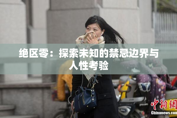 绝区零：探索未知的禁忌边界与人性考验