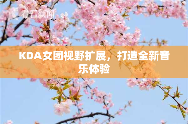 KDA女团视野扩展，打造全新音乐体验