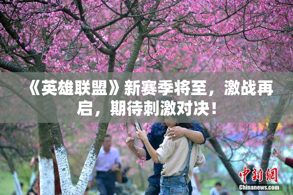 《英雄联盟》新赛季将至，激战再启，期待刺激对决！