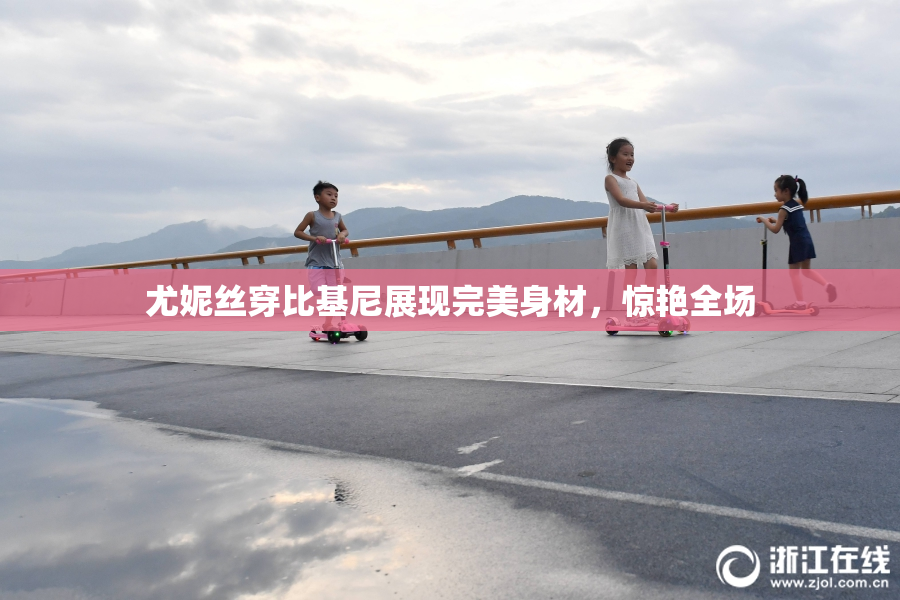 尤妮丝穿比基尼展现完美身材，惊艳全场