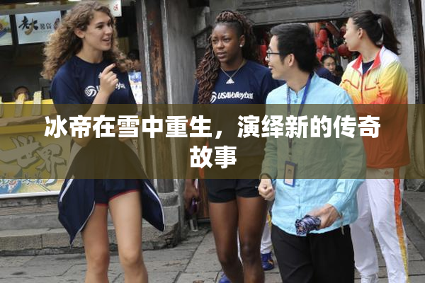 冰帝在雪中重生，演绎新的传奇故事
