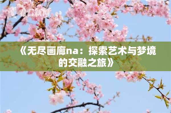 《无尽画廊na：探索艺术与梦境的交融之旅》