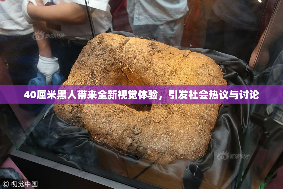 40厘米黑人带来全新视觉体验，引发社会热议与讨论