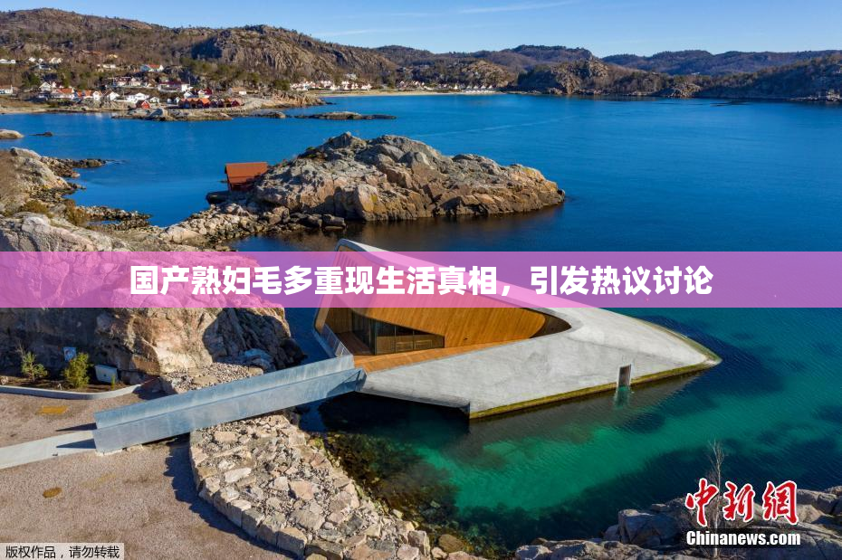 国产熟妇毛多重现生活真相，引发热议讨论