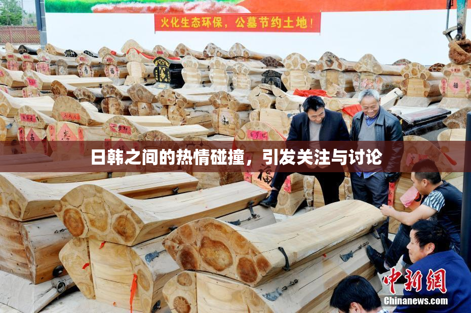日韩之间的热情碰撞，引发关注与讨论