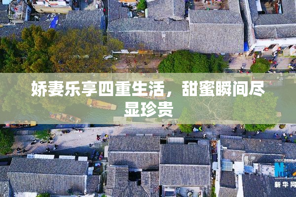 娇妻乐享四重生活，甜蜜瞬间尽显珍贵
