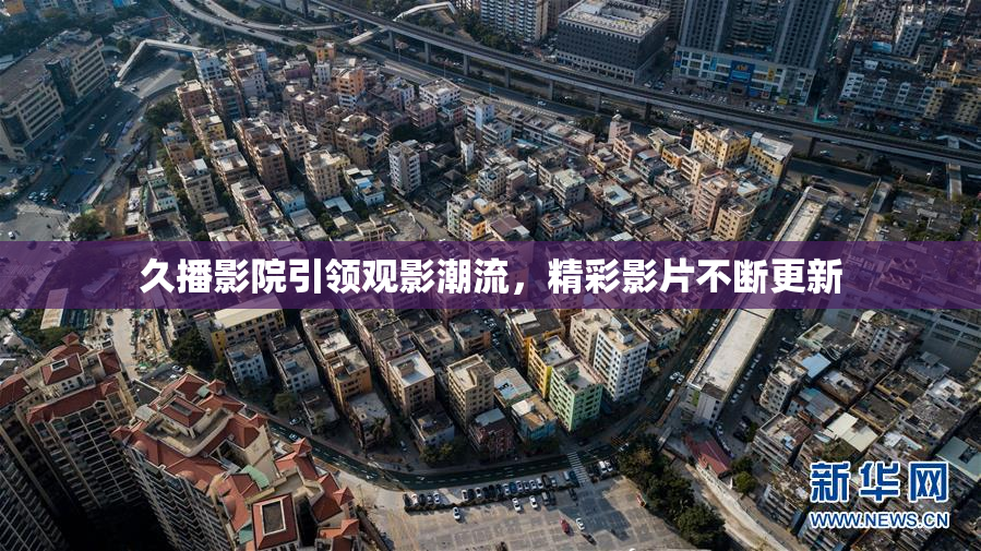 久播影院引领观影潮流，精彩影片不断更新