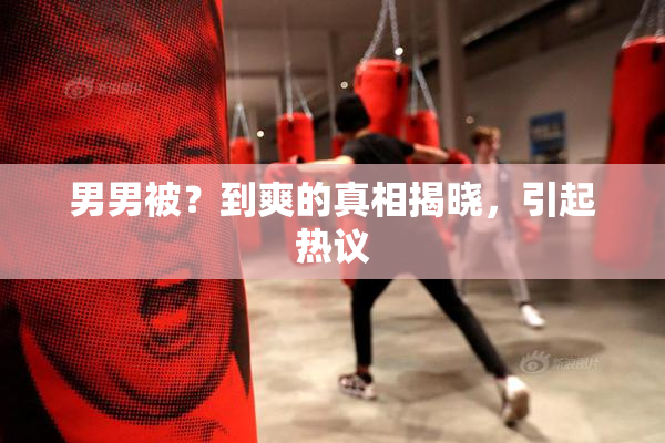 男男被？到爽的真相揭晓，引起热议