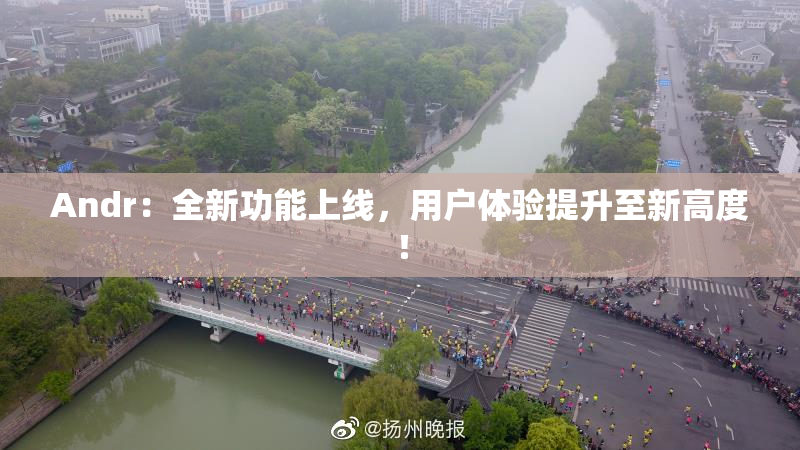 Andr：全新功能上线，用户体验提升至新高度！